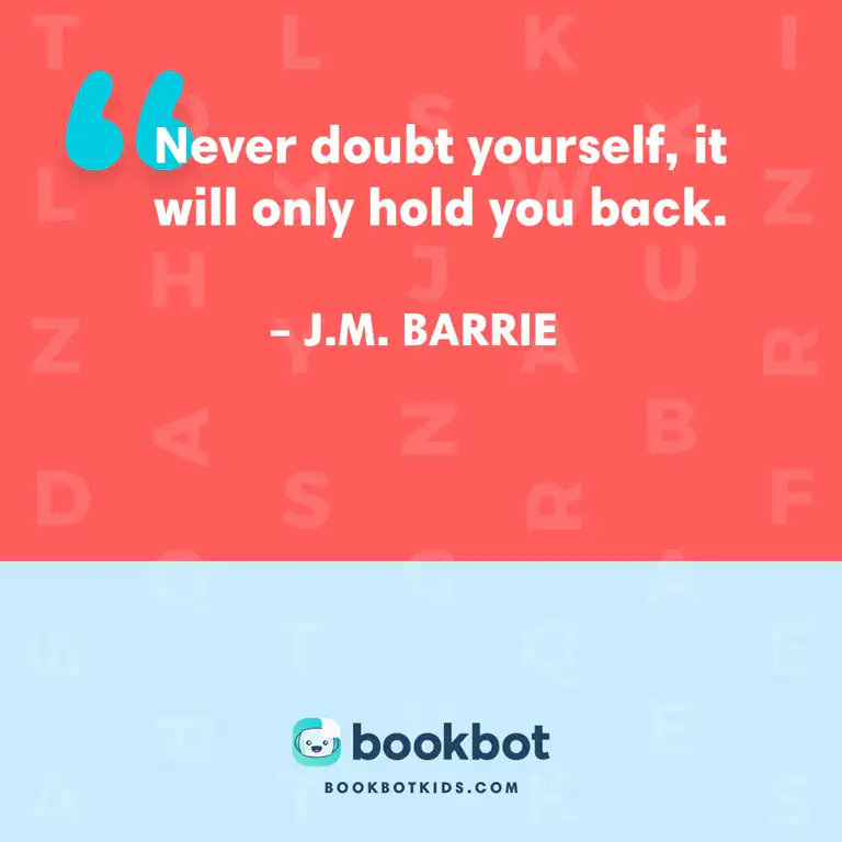 Never doubt yourself, it will only hold you back. – J.M. Barrie