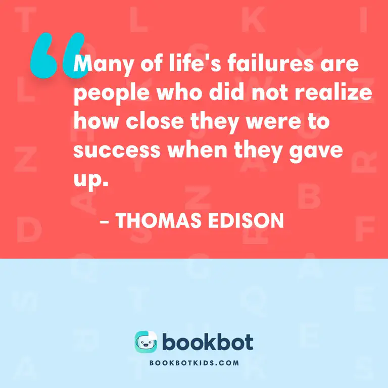 Many of life’s failures are people who did not realize how close they were to success when they gave up. - Thomas Edison