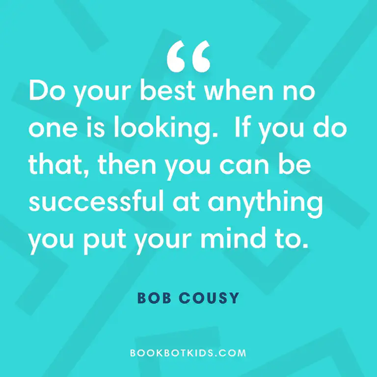 Do your best when no one is looking. If you do that, then you can be successful at anything you put your mind to – Bob Cousy