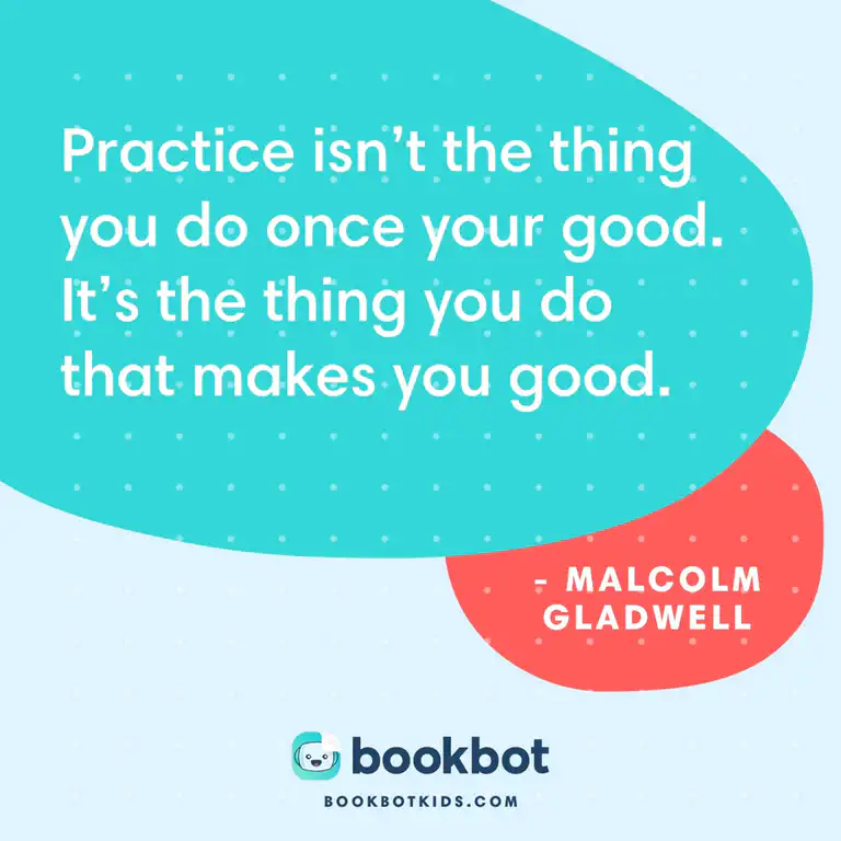 Practice isn’t the thing you do once your good. It’s the thing you do that makes you good. – Malcolm Gladwell