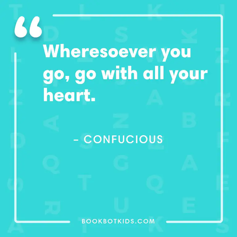 Wheresoever you go, go with all your heart. – Confucious